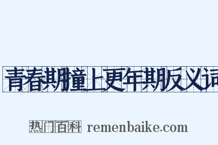 青春期撞上更年期反义词是什么意思的图片